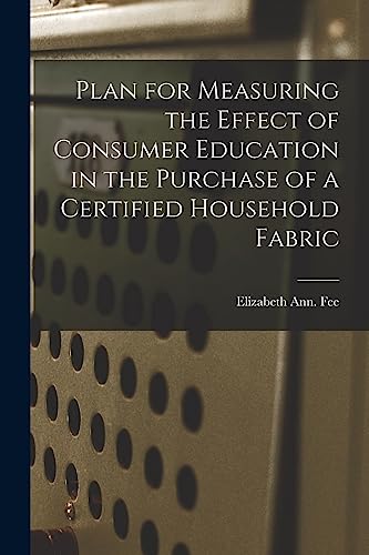 Beispielbild fr Plan for Measuring the Effect of Consumer Education in the Purchase of a Certified Household Fabric zum Verkauf von Lucky's Textbooks