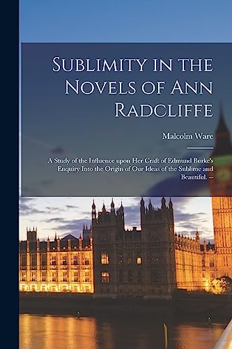 

Sublimity in the Novels of Ann Radcliffe: a Study of the Influence Upon Her Craft of Edmund Burke's Enquiry Into the Origin of Our Ideas of the Sublim