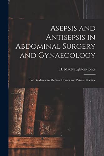 Stock image for Asepsis and Antisepsis in Abdominal Surgery and Gynaecology : for Guidance in Medical Homes and Private Practice for sale by Ria Christie Collections