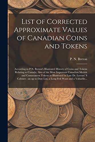 Beispielbild fr List of Corrected Approximate Values of Canadian Coins and Tokens [microform]: According to P.N. Breton's Illustrated History of Coins and Tokens Relating to Canada, Also of the Most Important Canadian Medals and Communion Tokens as Illustrated In. zum Verkauf von THE SAINT BOOKSTORE