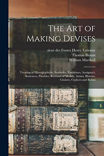 Stock image for The Art of Making Devises: Treating of Hieroglyphicks, Symboles, Emblemes, Aenigma's, Sentences, Parables, Reverses of Medals, Armes, Blazons, Cimiers, Cyphers and Rebus for sale by Chiron Media