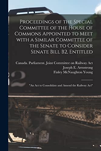 Stock image for Proceedings of the Special Committee of the House of Commons Appointed to Meet With a Similar Committee of the Senate to Consider Senate Bill B2, . Act to Consolidate and Amend the Railway Act" for sale by Chiron Media