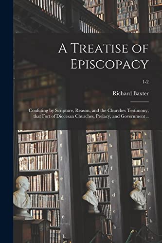 Stock image for A Treatise of Episcopacy; Confuting by Scripture, Reason, and the Churches Testimony, That Fort of Diocesan Churches, Prelacy, and Government .; 1-2 for sale by Lucky's Textbooks