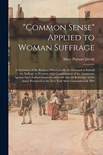 Stock image for Common Sense" Applied to Woman Suffrage; a Statement of the Reasons Which Justify the Demand to Extend the Suffrage to Women, With Consideration of . Reference to the Issues Presented to The. for sale by Lucky's Textbooks