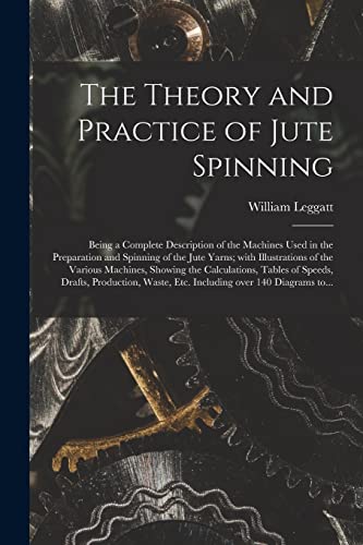 Imagen de archivo de The Theory and Practice of Jute Spinning: Being a Complete Description of the Machines Used in the Preparation and Spinning of the Jute Yarns; With Illustrations of the Various Machines; Showing the C a la venta por Ria Christie Collections