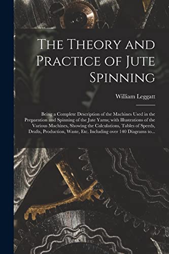 Stock image for The Theory and Practice of Jute Spinning: Being a Complete Description of the Machines Used in the Preparation and Spinning of the Jute Yarns; With Illustrations of the Various Machines; Showing the C for sale by Ria Christie Collections