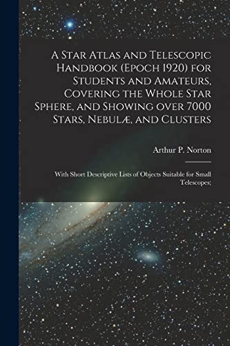 Stock image for A Star Atlas and Telescopic Handbook (epoch 1920) for Students and Amateurs; Covering the Whole Star Sphere; and Showing Over 7000 Stars; Nebulæ; and Clusters; With Short Descriptive Lists of Objects for sale by Ria Christie Collections