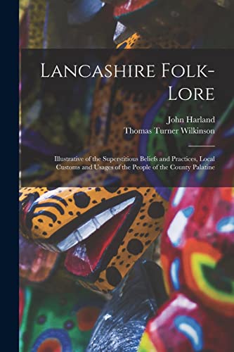 Stock image for Lancashire Folk-lore: Illustrative of the Superstitious Beliefs and Practices, Local Customs and Usages of the People of the County Palatine for sale by Chiron Media