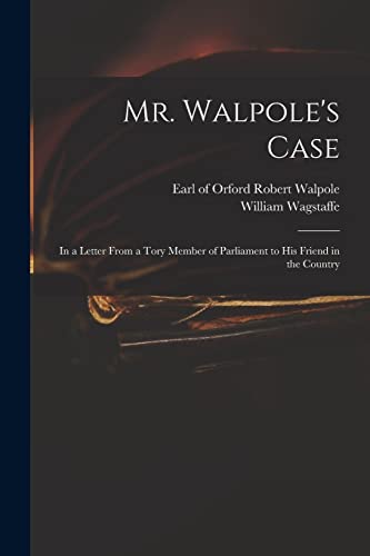 Imagen de archivo de Mr. Walpole's Case: in a Letter From a Tory Member of Parliament to His Friend in the Country a la venta por Lucky's Textbooks