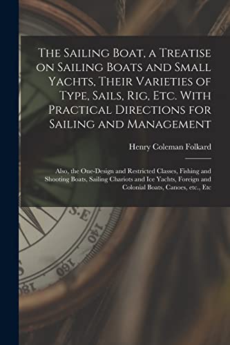 Stock image for The Sailing Boat, a Treatise on Sailing Boats and Small Yachts, Their Varieties of Type, Sails, Rig, Etc. With Practical Directions for Sailing and . and Shooting Boats, Sailing Chariots. for sale by Lucky's Textbooks