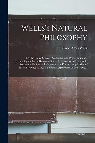 Imagen de archivo de Wells's Natural Philosophy; for the Use of Schools, Academies, and Private Students: Introducing the Latest Results of Scientific Discovery and . of Physical Science to the Arts And. a la venta por Lucky's Textbooks