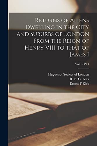 Stock image for Returns of Aliens Dwelling in the City and Suburbs of London From the Reign of Henry VIII to That of James I; Vol 10 Pt 4 for sale by Chiron Media