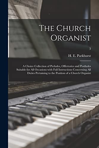 Beispielbild fr The Church Organist : a Choice Collection of Preludes; Offertories and Postludes Suitable for All Occasions With Full Instructions Concerning All Duties Pertaining to the Position of a Church Organist zum Verkauf von Ria Christie Collections