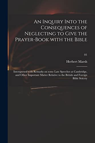 Stock image for An Inquiry Into the Consequences of Neglecting to Give the Prayer-book With the Bible: Interspersed With Remarks on Some Late Speeches at Cambridge, . to the British and Foreign Bible Soicety; 01 for sale by Lucky's Textbooks