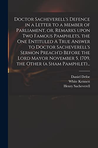 Imagen de archivo de Doctor Sacheverell's Defence in a Letter to a Member of Parliament, or, Remarks Upon Two Famous Pamphlets, the One Entituled A True Answer to Doctor . 5, 1709, the Other (a Sham Pamphlet). a la venta por Lucky's Textbooks