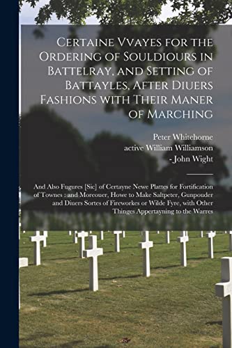 Imagen de archivo de Certaine Vvayes for the Ordering of Souldiours in Battelray, and Setting of Battayles, After Diuers Fashions With Their Maner of Marching: and Also . of Townes : and Moreouer, Howe to Make. a la venta por Chiron Media