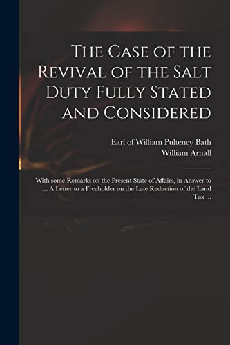 Imagen de archivo de The Case of the Revival of the Salt Duty Fully Stated and Considered : With Some Remarks on the Present State of Affairs; in Answer to . A Letter to a Freeholder on the Late Reduction of the Land Ta a la venta por Ria Christie Collections