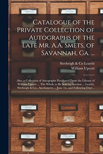 Imagen de archivo de Catalogue of the Private Collection of Autographs of the Late Mr. A.A. Smets, of Savannah, Ga. .: Also, a Collection of Autographs Purchased From . by Auction . Leavitt, Strebeigh & Co., . a la venta por Lucky's Textbooks