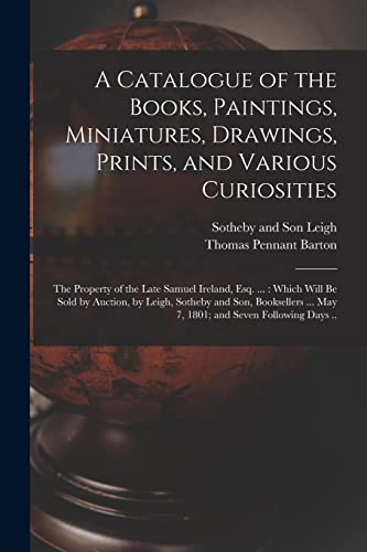 Imagen de archivo de A Catalogue of the Books, Paintings, Miniatures, Drawings, Prints, and Various Curiosities: the Property of the Late Samuel Ireland, Esq. . : Which . . May 7, 1801; and Seven Following. a la venta por Chiron Media