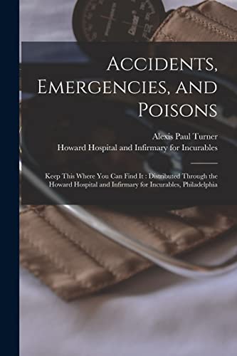 Beispielbild fr Accidents, Emergencies, and Poisons: Keep This Where You Can Find It: Distributed Through the Howard Hospital and Infirmary for Incurables, Philadelphia zum Verkauf von Lucky's Textbooks