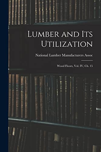 Stock image for Lumber and Its Utilization: Wood Floors, Vol. IV, Ch. 15 for sale by THE SAINT BOOKSTORE