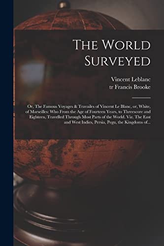 Imagen de archivo de The World Surveyed: or, The Famous Voyages & Travailes of Vincent Le Blanc, or, White, of Marseilles: Who From the Age of Fourteen Years, to . Viz. The East and West Indies, Persia,. a la venta por Chiron Media