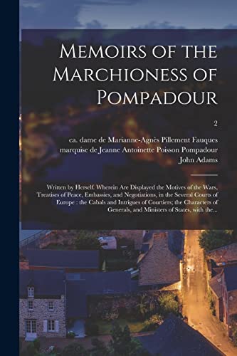 Stock image for Memoirs of the Marchioness of Pompadour: Written by Herself. Wherein Are Displayed the Motives of the Wars, Treatises of Peace, Embassies, and Negotiations, in the Several Courts of Europe: the Cabals and Intrigues of Courtiers; the Characters Of.; 2 for sale by THE SAINT BOOKSTORE