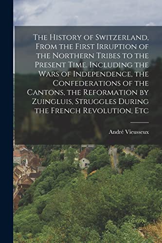 9781015159860: The History of Switzerland [microform], From the First Irruption of the Northern Tribes to the Present Time. Including the Wars of Independence, the ... Struggles During the French Revolution, Etc