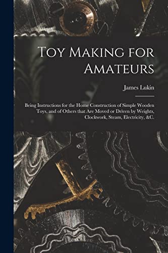 Stock image for Toy Making for Amateurs : Being Instructions for the Home Construction of Simple Wooden Toys, and of Others That Are Moved or Driven by Weights, Clock for sale by GreatBookPrices