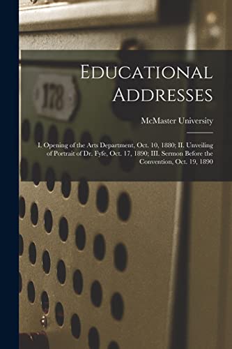 Stock image for Educational Addresses [microform]: I. Opening of the Arts Department, Oct. 10, 1880; II. Unveiling of Portrait of Dr. Fyfe, Oct. 17, 1890; III. Sermon Before the Convention, Oct. 19, 1890 for sale by Chiron Media