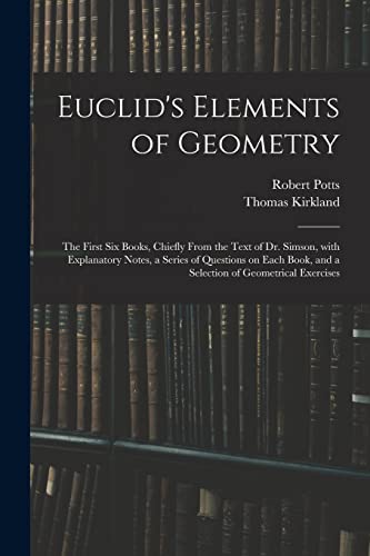 9781015167551: Euclid's Elements of Geometry: the First Six Books, Chiefly From the Text of Dr. Simson, With Explanatory Notes, a Series of Questions on Each Book, and a Selection of Geometrical Exercises