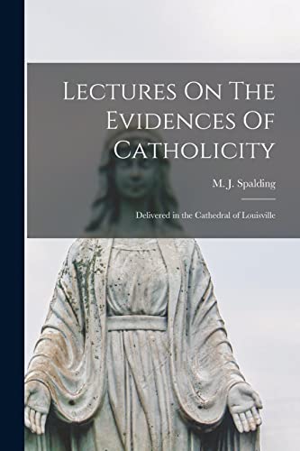 Imagen de archivo de Lectures On The Evidences Of Catholicity: Delivered in the Cathedral of Louisville a la venta por Ria Christie Collections