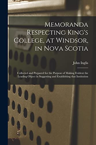 Beispielbild fr Memoranda Respecting King's College, at Windsor, in Nova Scotia [microform] : Collected and Prepared for the Purpose of Making Evident the Leading Obj zum Verkauf von Chiron Media