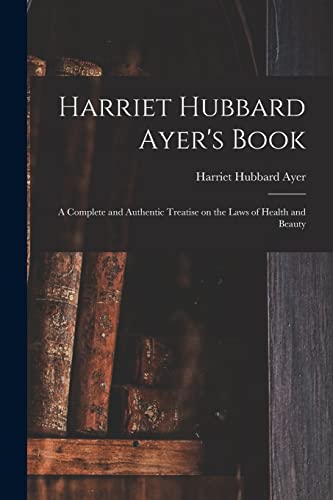 Stock image for Harriet Hubbard Ayer's Book; a Complete and Authentic Treatise on the Laws of Health and Beauty for sale by Lucky's Textbooks
