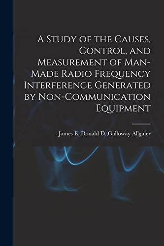 Stock image for A Study of the Causes, Control, and Measurement of Man-made Radio Frequency Interference Generated by Non-communication Equipment for sale by THE SAINT BOOKSTORE