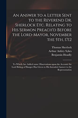 Beispielbild fr An Answer to a Letter Sent to the Reverend Dr. Sherlock Etc. Relating to His Sermon Preach'd Before the Lord-Mayor, November the 5th, 1712: to Which . Bishop of Bangor Has Given to His Intended. zum Verkauf von Lucky's Textbooks