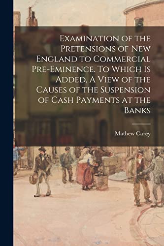 9781015174207: Examination of the Pretensions of New England to Commercial Pre-eminence. To Which is Added, A View of the Causes of the Suspension of Cash Payments at the Banks