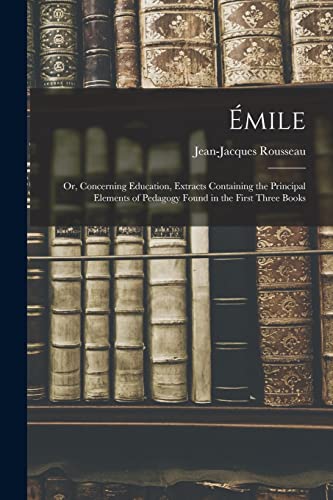 Stock image for Emile; or, Concerning Education, Extracts Containing the Principal Elements of Pedagogy Found in the First Three Books for sale by THE SAINT BOOKSTORE