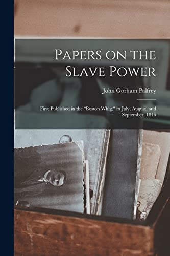 Imagen de archivo de Papers on the Slave Power: First Published in the "Boston Whig," in July, August, and September, 1846 a la venta por Lucky's Textbooks