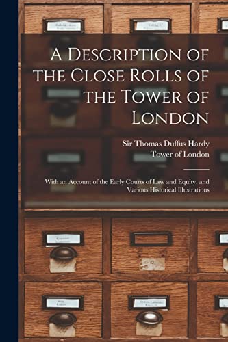 Imagen de archivo de A Description of the Close Rolls of the Tower of London: With an Account of the Early Courts of Law and Equity, and Various Historical Illustrations a la venta por Chiron Media