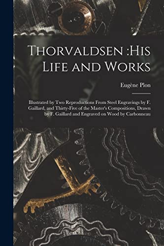 Imagen de archivo de Thorvaldsen: his Life and Works: Illustrated by Two Reproductions From Steel Engravings by F. Gaillard, and Thirty-five of the Master's Compositions, . Gaillard and Engraved on Wood by Carbonneau a la venta por Lucky's Textbooks