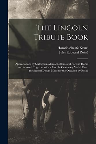 Stock image for The Lincoln Tribute Book : Appreciations by Statesmen; Men of Letters; and Poets at Home and Abroad; Together With a Lincoln Centenary Medal From the Second Design Made for the Occasion by Roin for sale by Ria Christie Collections