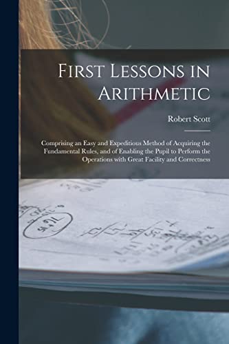 Stock image for First Lessons in Arithmetic [microform]: Comprising an Easy and Expeditious Method of Acquiring the Fundamental Rules, and of Enabling the Pupil to . With Great Facility and Correctness for sale by Lucky's Textbooks