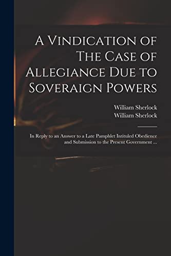Imagen de archivo de A Vindication of The Case of Allegiance Due to Soveraign Powers: in Reply to an Answer to a Late Pamphlet Intituled Obedience and Submission to the Present Government . a la venta por THE SAINT BOOKSTORE