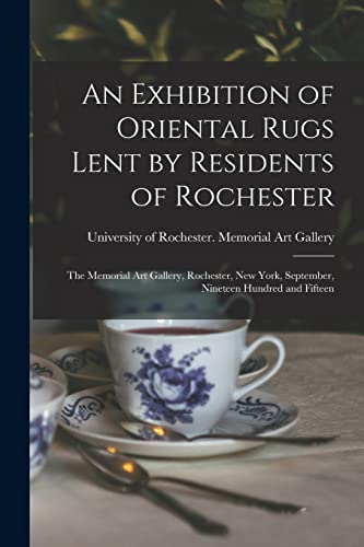 Stock image for An Exhibition of Oriental Rugs Lent by Residents of Rochester: the Memorial Art Gallery, Rochester, New York, September, Nineteen Hundred and Fifteen for sale by Lucky's Textbooks