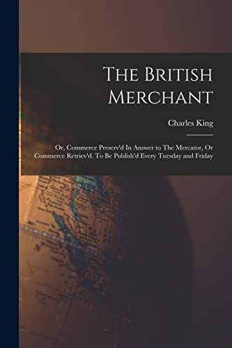 Beispielbild fr The British Merchant; Or, Commerce Preserv'd In Answer to The Mercator, Or Commerce Retriev'd. To Be Publish'd Every Tuesday and Friday zum Verkauf von GreatBookPrices