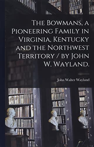 Stock image for The Bowmans, a Pioneering Family in Virginia, Kentucky and the Northwest Territory / by John W. Wayland. for sale by GreatBookPrices