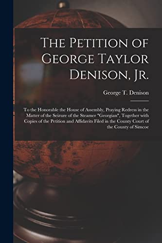 Imagen de archivo de The Petition of George Taylor Denison, Jr. [microform]: to the Honorable the House of Assembly, Praying Redress in the Matter of the Seizure of the . Affidavits Filed in the County Court Of. a la venta por Lucky's Textbooks