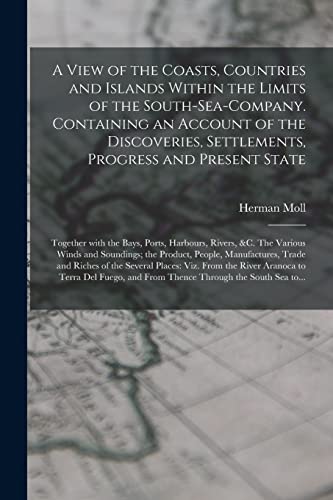 Imagen de archivo de A View of the Coasts, Countries and Islands Within the Limits of the South-Sea-Company. Containing an Account of the Discoveries, Settlements, Progress and Present State; Together With the Bays, Ports, Harbours, Rivers, &c. The Various Winds And. a la venta por THE SAINT BOOKSTORE
