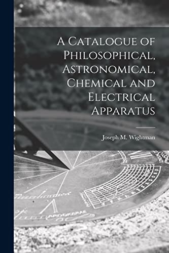 Stock image for A Catalogue of Philosophical; Astronomical; Chemical and Electrical Apparatus for sale by Ria Christie Collections